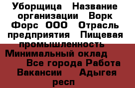 Уборщица › Название организации ­ Ворк Форс, ООО › Отрасль предприятия ­ Пищевая промышленность › Минимальный оклад ­ 28 000 - Все города Работа » Вакансии   . Адыгея респ.